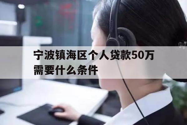 详细阅读:宁波镇海区个人贷款50万需要什么条件 宁波镇海区个人贷款50万需要什么条件