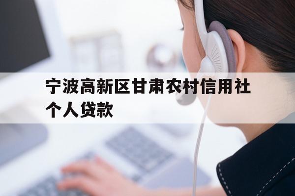 详细阅读:宁波高新区甘肃农村信用社个人贷款 宁波高新区甘肃农村信用社个人贷款
