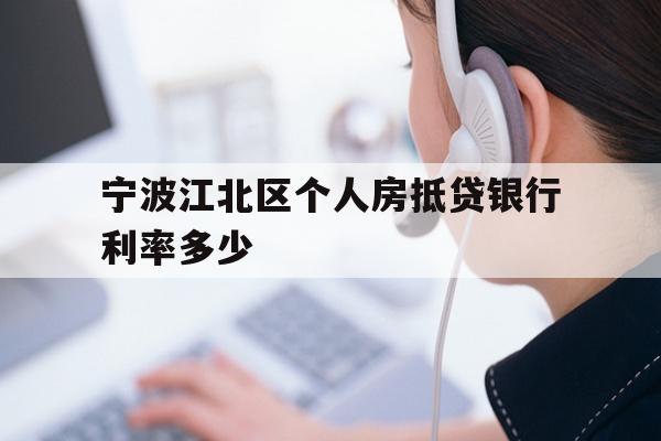 详细阅读:宁波江北区个人房抵贷银行利率多少 宁波江北区个人房抵贷银行利率多少