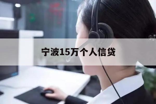 详细阅读:宁波15万个人信贷 宁波15万个人信贷
