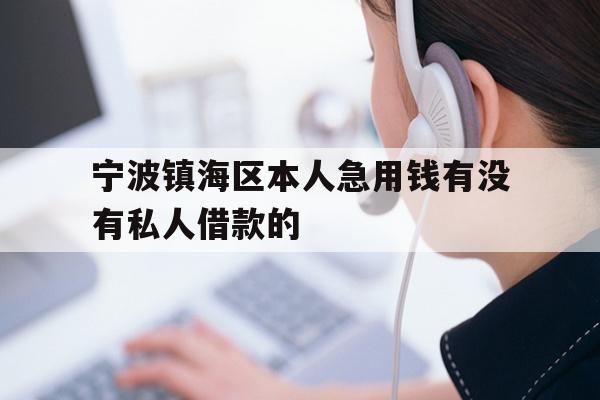 详细阅读:宁波镇海区本人急用钱有没有私人借款的 宁波镇海区本人急用钱有没有私人借款的