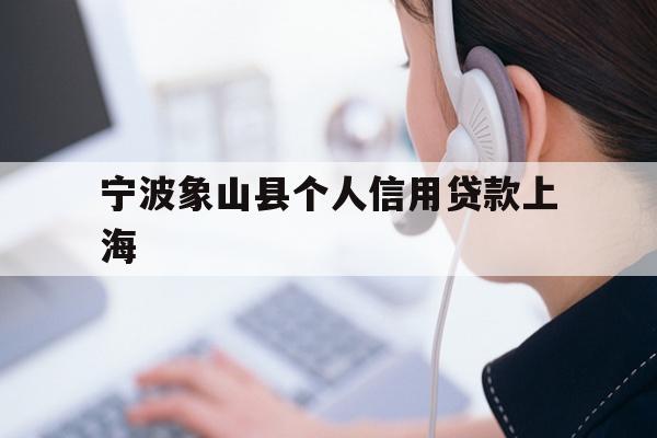 详细阅读:宁波象山县个人信用贷款上海 宁波象山县个人信用贷款上海
