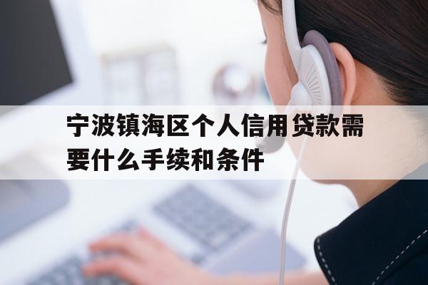 详细阅读:宁波镇海区个人信用贷款需要什么手续和条件 宁波镇海区个人信用贷款需要什么手续和条件