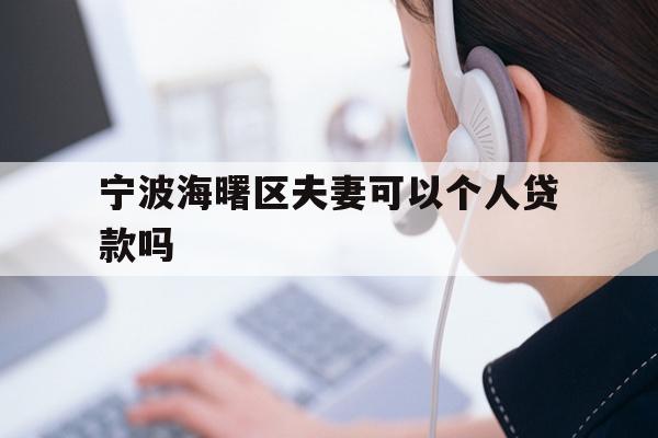 详细阅读:宁波海曙区夫妻可以个人贷款吗 宁波海曙区夫妻可以个人贷款吗