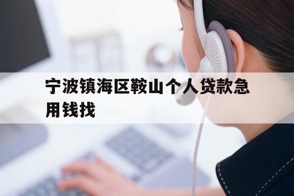 详细阅读:宁波镇海区鞍山个人贷款急用钱找 宁波镇海区鞍山个人贷款急用钱找