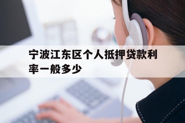 详细阅读:宁波江东区个人抵押贷款利率一般多少 宁波江东区个人抵押贷款利率一般多少
