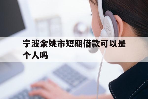 详细阅读:宁波余姚市短期借款可以是个人吗 宁波余姚市短期借款可以是个人吗