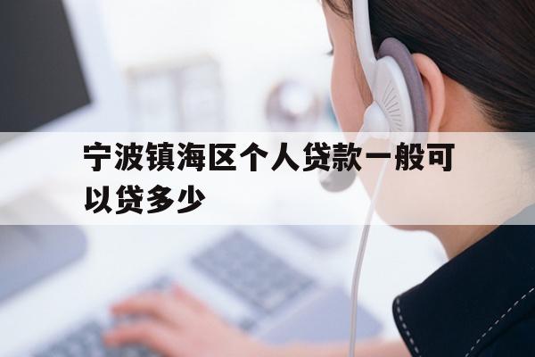 详细阅读:宁波镇海区个人贷款一般可以贷多少 宁波镇海区个人贷款一般可以贷多少