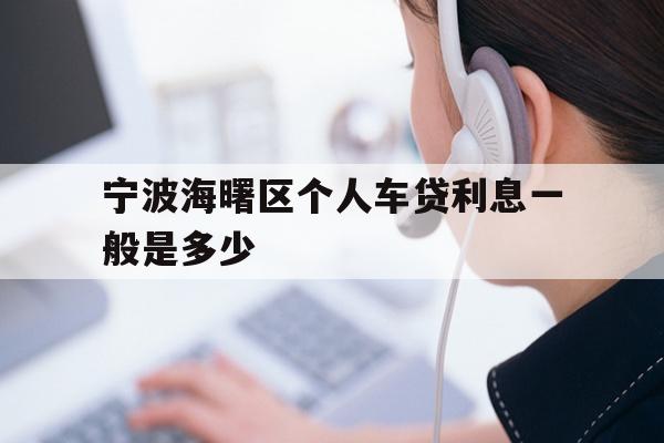 详细阅读:宁波海曙区个人车贷利息一般是多少 宁波海曙区个人车贷利息一般是多少