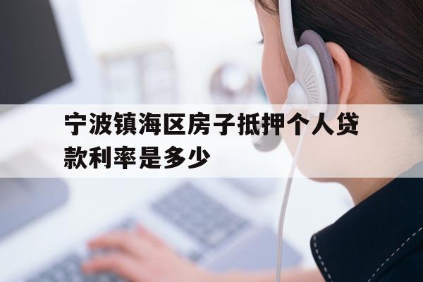 详细阅读:宁波镇海区房子抵押个人贷款利率是多少 宁波镇海区房子抵押个人贷款利率是多少