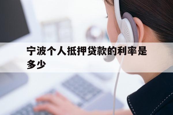 详细阅读:宁波个人抵押贷款的利率是多少 宁波个人抵押贷款的利率是多少