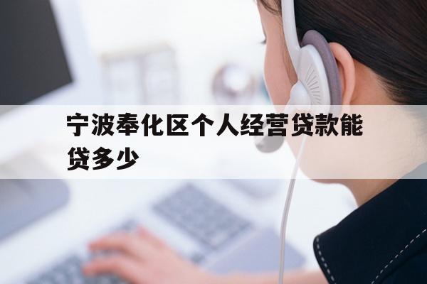 详细阅读:宁波奉化区个人经营贷款能贷多少 宁波奉化区个人经营贷款能贷多少