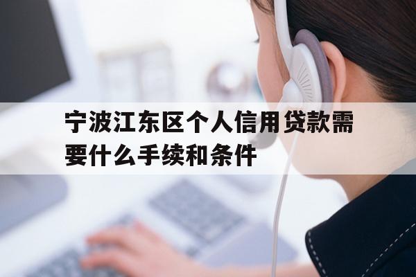 详细阅读:宁波江东区个人信用贷款需要什么手续和条件 宁波江东区个人信用贷款需要什么手续和条件