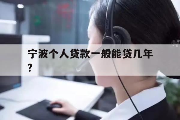 详细阅读:宁波个人贷款一般能贷几年? 宁波个人贷款一般能贷几年?