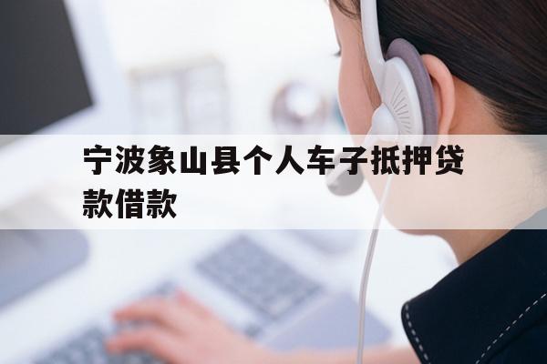 详细阅读:宁波象山县个人车子抵押贷款借款 宁波象山县个人车子抵押贷款借款