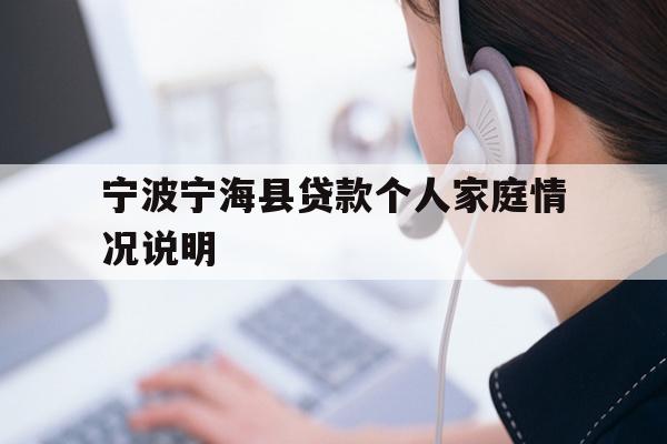 详细阅读:宁波宁海县贷款个人家庭情况说明 宁波宁海县贷款个人家庭情况说明