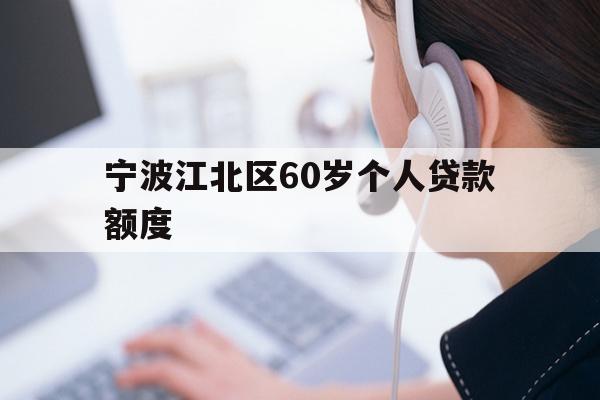 详细阅读:宁波江北区60岁个人贷款额度 宁波江北区60岁个人贷款额度