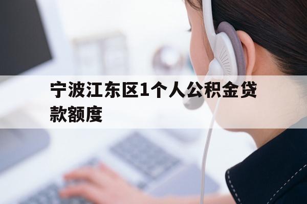 详细阅读:宁波江东区1个人公积金贷款额度 宁波江东区1个人公积金贷款额度