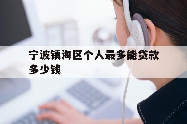 详细阅读:宁波镇海区个人最多能贷款多少钱 宁波镇海区个人最多能贷款多少钱