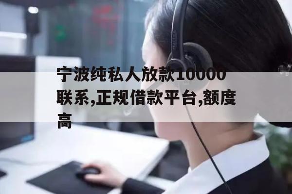 宁波纯私人放款10000联系,正规借款平台,额度高