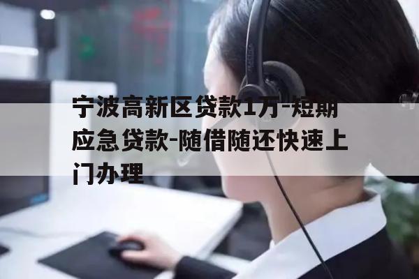 详细阅读:宁波高新区贷款1万-短期应急贷款-随借随还快速上门办理 宁波高新区贷款1万-短期应急贷款-随借随还快速上门办理