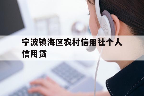 详细阅读:宁波镇海区农村信用社个人信用贷 宁波镇海区农村信用社个人信用贷