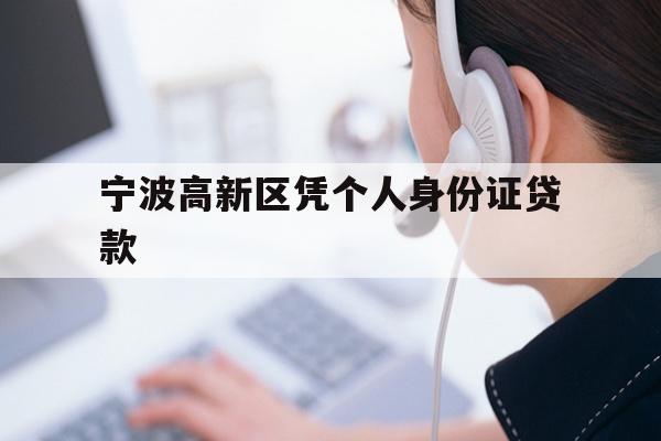 详细阅读:宁波高新区凭个人身份证贷款 宁波高新区凭个人身份证贷款