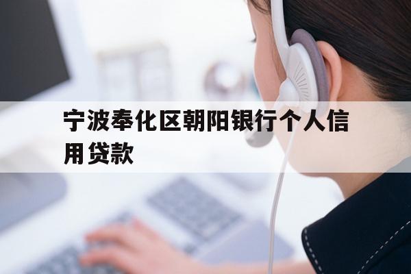 详细阅读:宁波奉化区朝阳银行个人信用贷款 宁波奉化区朝阳银行个人信用贷款
