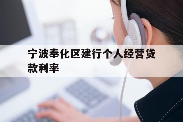 详细阅读:宁波奉化区建行个人经营贷款利率 宁波奉化区建行个人经营贷款利率
