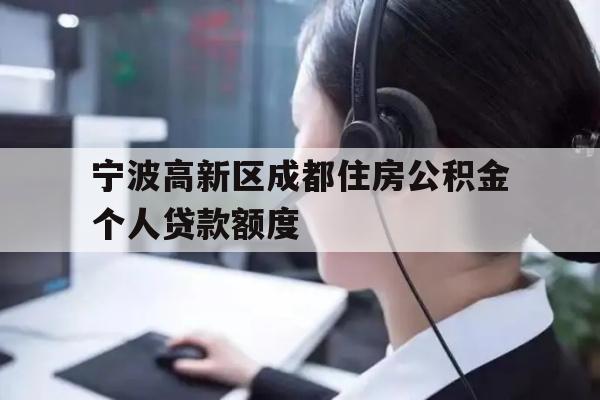 详细阅读:宁波高新区成都住房公积金个人贷款额度 宁波高新区成都住房公积金个人贷款额度