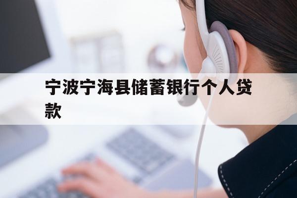 详细阅读:宁波宁海县储蓄银行个人贷款 宁波宁海县储蓄银行个人贷款