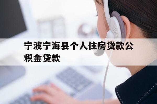 详细阅读:宁波宁海县个人住房贷款公积金贷款 宁波宁海县个人住房贷款公积金贷款