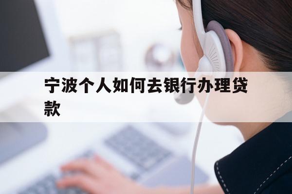详细阅读:宁波个人如何去银行办理贷款 宁波个人如何去银行办理贷款