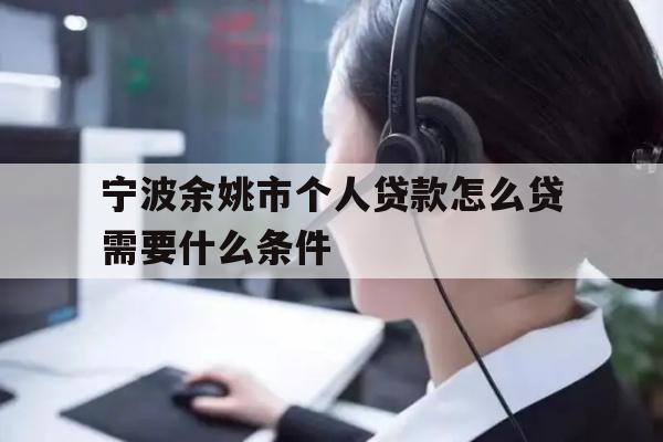 详细阅读:宁波余姚市个人贷款怎么贷需要什么条件 宁波余姚市个人贷款怎么贷需要什么条件