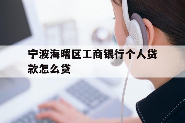详细阅读:宁波海曙区工商银行个人贷款怎么贷 宁波海曙区工商银行个人贷款怎么贷