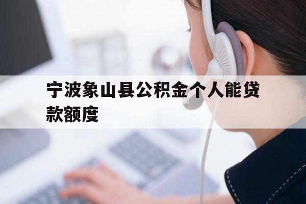 详细阅读:宁波象山县公积金个人能贷款额度 宁波象山县公积金个人能贷款额度