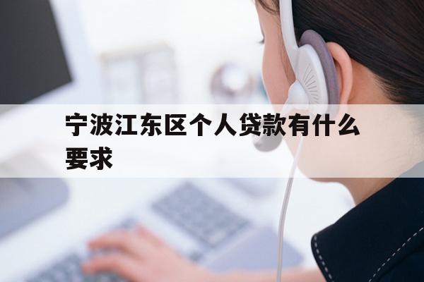 详细阅读:宁波江东区个人贷款有什么要求 宁波江东区个人贷款有什么要求