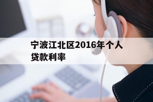 详细阅读:宁波江北区2016年个人贷款利率 宁波江北区2016年个人贷款利率