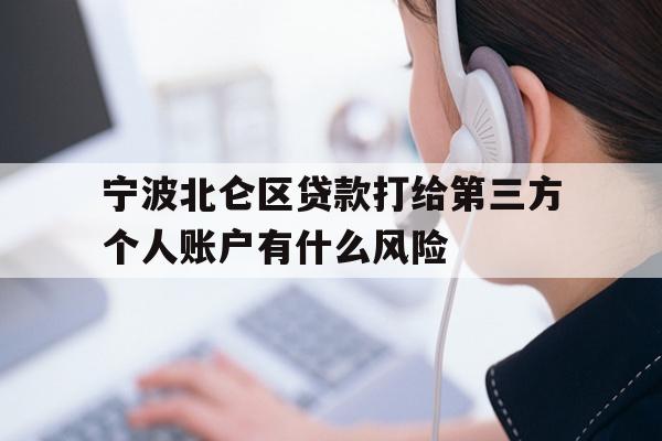 详细阅读:宁波北仑区贷款打给第三方个人账户有什么风险 宁波北仑区贷款打给第三方个人账户有什么风险