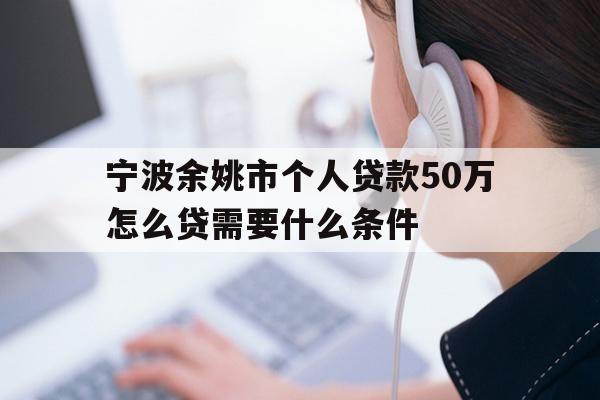 宁波余姚市个人贷款50万怎么贷需要什么条件