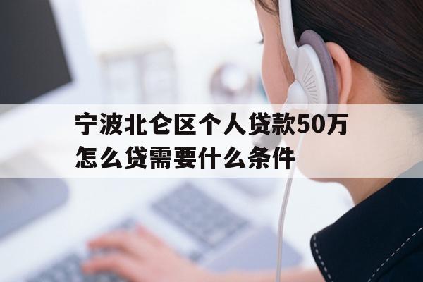 详细阅读:宁波北仑区个人贷款50万怎么贷需要什么条件 宁波北仑区个人贷款50万怎么贷需要什么条件