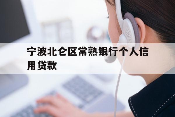 详细阅读:宁波北仑区常熟银行个人信用贷款 宁波北仑区常熟银行个人信用贷款