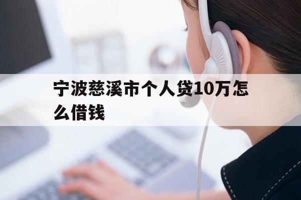 详细阅读:宁波慈溪市个人贷10万怎么借钱 宁波慈溪市个人贷10万怎么借钱