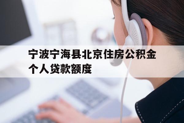 详细阅读:宁波宁海县北京住房公积金个人贷款额度 宁波宁海县北京住房公积金个人贷款额度