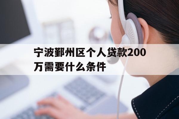 详细阅读:宁波鄞州区个人贷款200万需要什么条件 宁波鄞州区个人贷款200万需要什么条件