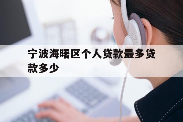 详细阅读:宁波海曙区个人贷款最多贷款多少 宁波海曙区个人贷款最多贷款多少