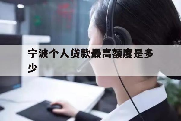 详细阅读:宁波个人贷款最高额度是多少 宁波个人贷款最高额度是多少