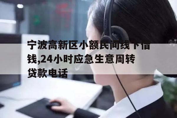 详细阅读:宁波高新区小额民间线下借钱,24小时应急生意周转贷款电话 宁波高新区小额民间线下借钱,24小时应急生意周转贷款电话