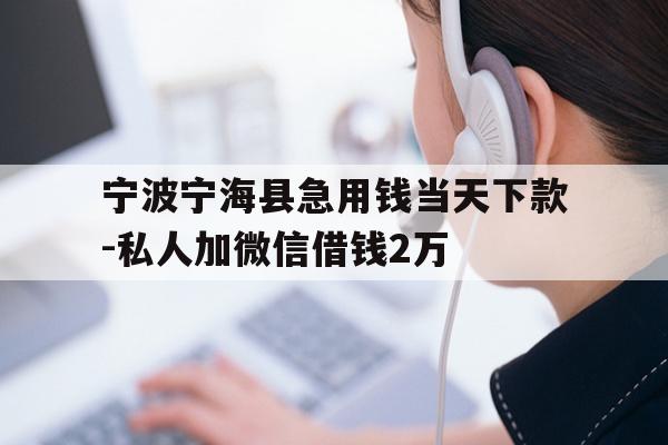 详细阅读:宁波宁海县急用钱当天下款-私人加微信借钱2万 宁波宁海县急用钱当天下款-私人加微信借钱2万