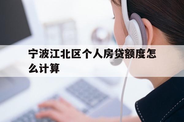 详细阅读:宁波江北区个人房贷额度怎么计算 宁波江北区个人房贷额度怎么计算